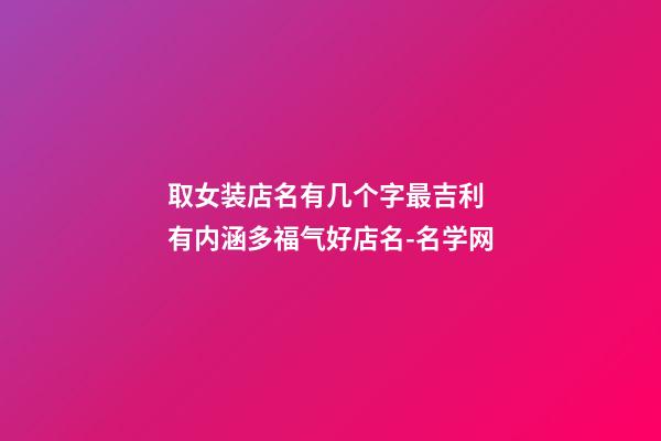 取女装店名有几个字最吉利 有内涵多福气好店名-名学网-第1张-店铺起名-玄机派
